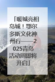 暖城亮相岛城！鄂尔多斯文化神州行——2025青岛活动周即将开启