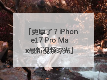更厚了？iPhone17 Pro Max最新视频曝光