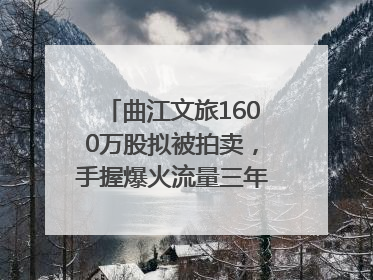 曲江文旅1600万股拟被拍卖，手握爆火流量三年亏损5.7亿