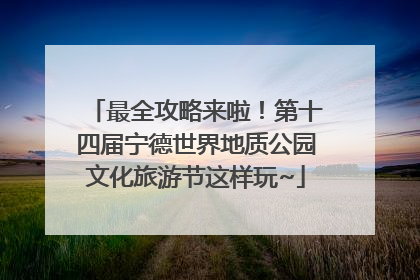 最全攻略来啦！第十四届宁德世界地质公园文化旅游节这样玩~