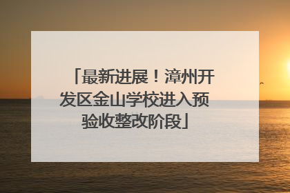 最新进展！漳州开发区金山学校进入预验收整改阶段