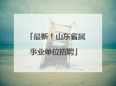 最新！山东省属事业单位招聘
