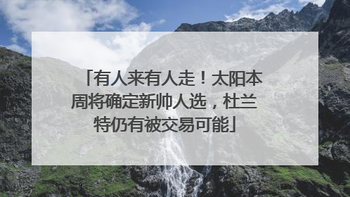 有人来有人走！太阳本周将确定新帅人选，杜兰特仍有被交易可能