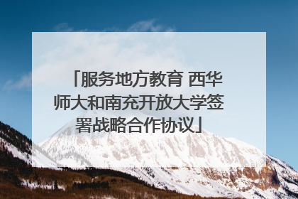 服务地方教育 西华师大和南充开放大学签署战略合作协议