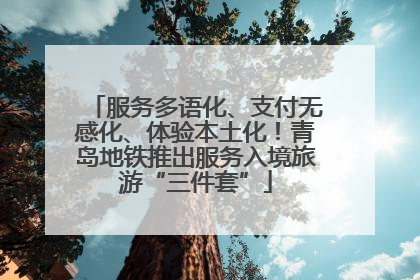 服务多语化、支付无感化、体验本土化！青岛地铁推出服务入境旅游“三件套”