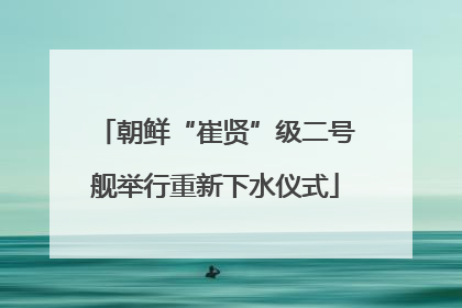 朝鲜“崔贤”级二号舰举行重新下水仪式