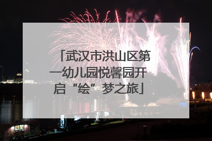 武汉市洪山区第一幼儿园悦馨园开启“绘”梦之旅