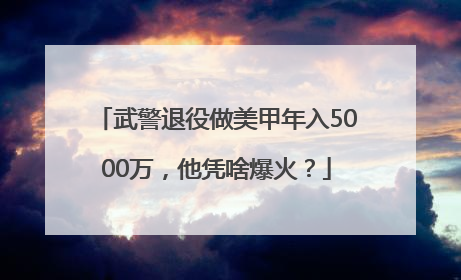 武警退役做美甲年入5000万，他凭啥爆火？