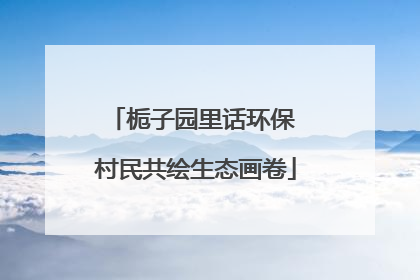 栀子园里话环保 村民共绘生态画卷