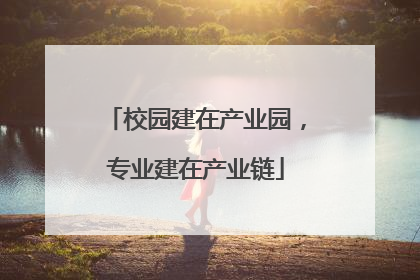 校园建在产业园，专业建在产业链