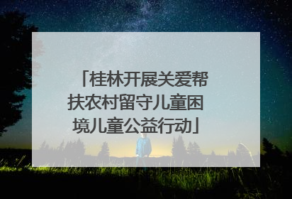 桂林开展关爱帮扶农村留守儿童困境儿童公益行动
