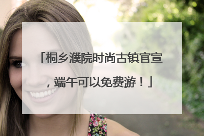 桐乡濮院时尚古镇官宣，端午可以免费游！