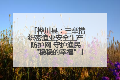 桦川县：三举措织密渔业安全生产防护网 守护渔民“稳稳的幸福”