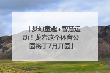 梦幻童趣+智慧运动！龙岩这个体育公园将于7月开园