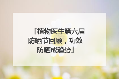 植物医生第六届防晒节回顾，功效防晒成趋势