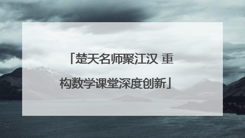 楚天名师聚江汉 重构数学课堂深度创新