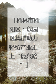 榆林市榆阳区：以园区集群助力轻纺产业走上“复兴路”