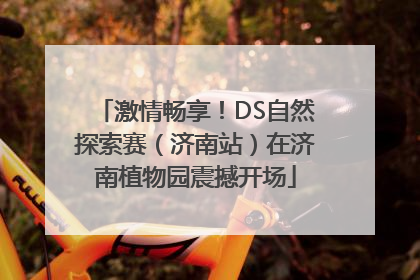 激情畅享！DS自然探索赛（济南站）在济南植物园震撼开场