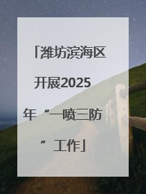 潍坊滨海区开展2025年“一喷三防”工作