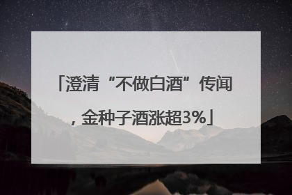 澄清“不做白酒”传闻，金种子酒涨超3%