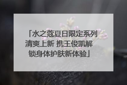 水之蔻夏日限定系列清爽上新 携王俊凯解锁身体护肤新体验