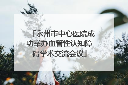 永州市中心医院成功举办血管性认知障碍学术交流会议