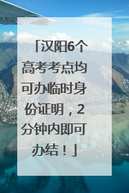 汉阳6个高考考点均可办临时身份证明，2分钟内即可办结！