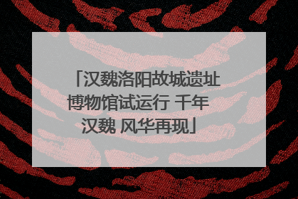 汉魏洛阳故城遗址博物馆试运行 千年汉魏 风华再现