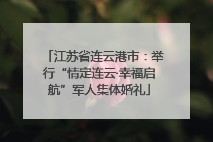 江苏省连云港市：举行“情定连云·幸福启航”军人集体婚礼