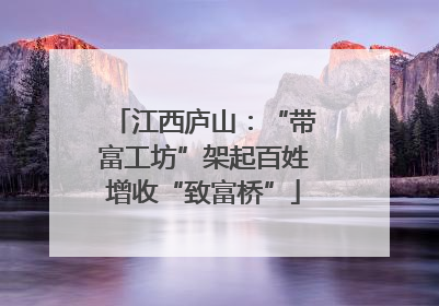 江西庐山：“带富工坊”架起百姓增收“致富桥”