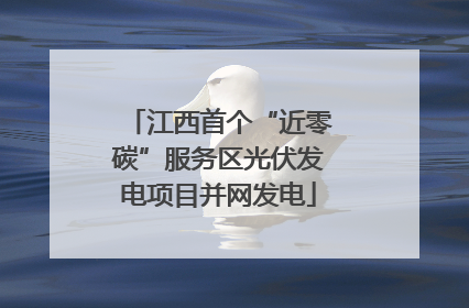 江西首个“近零碳”服务区光伏发电项目并网发电