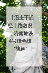 沿主干道经十路敷设，济南地铁4号线全线“轨通”