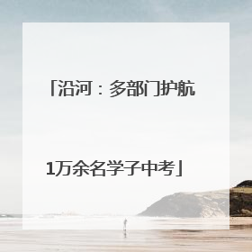 沿河：多部门护航1万余名学子中考