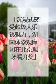 沉浸式感受超级大乐透魅力，湖南体彩观摩团在北京现场看开奖