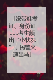 没带准考证、身份证……考生频出“小状况”，民警火速出马