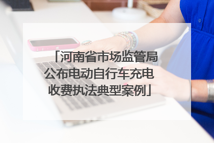 河南省市场监管局公布电动自行车充电收费执法典型案例