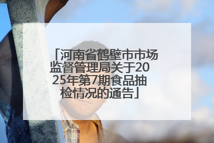 河南省鹤壁市市场监督管理局关于2025年第7期食品抽检情况的通告
