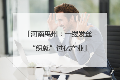 河南禹州：一缕发丝“织就”过亿产业