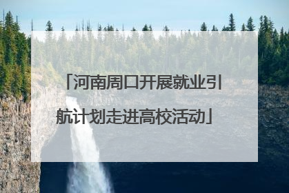 河南周口开展就业引航计划走进高校活动
