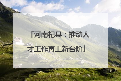河南杞县：推动人才工作再上新台阶