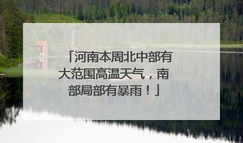 河南本周北中部有大范围高温天气，南部局部有暴雨！