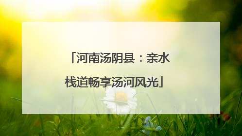 河南汤阴县：亲水栈道畅享汤河风光