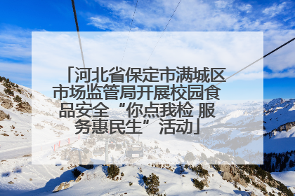 河北省保定市满城区市场监管局开展校园食品安全“你点我检 服务惠民生”活动