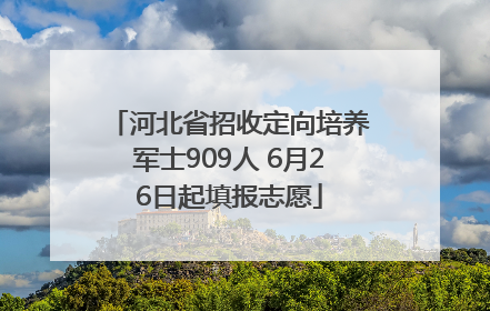 河北省招收定向培养军士909人 6月26日起填报志愿