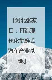 河北张家口：打造现代化集群式汽车产业基地