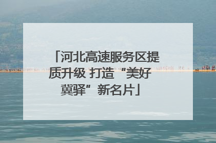 河北高速服务区提质升级 打造“美好冀驿”新名片