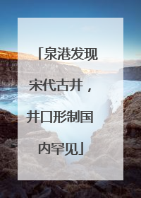 泉港发现宋代古井，井口形制国内罕见