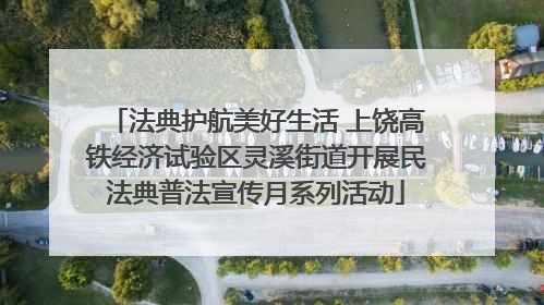 法典护航美好生活 上饶高铁经济试验区灵溪街道开展民法典普法宣传月系列活动
