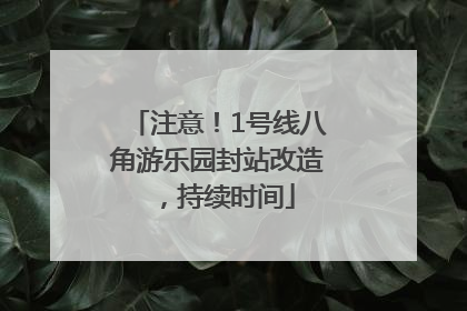 注意！1号线八角游乐园封站改造，持续时间