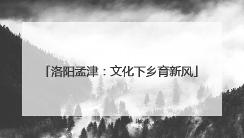 洛阳孟津：文化下乡育新风